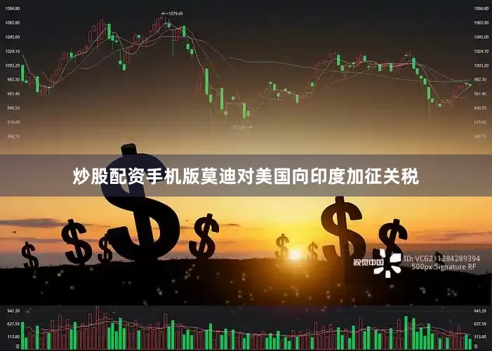 炒股配资手机版莫迪对美国向印度加征关税