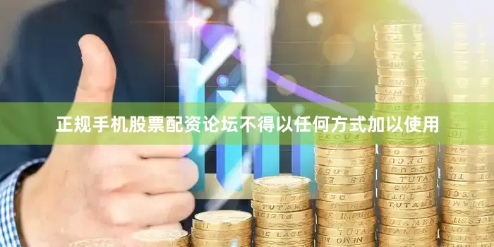 正规手机股票配资论坛不得以任何方式加以使用