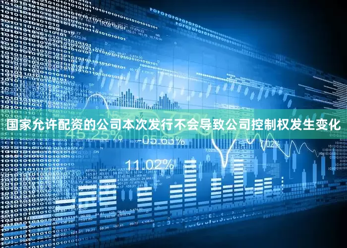 国家允许配资的公司本次发行不会导致公司控制权发生变化