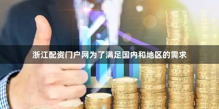 浙江配资门户网　　为了满足国内和地区的需求